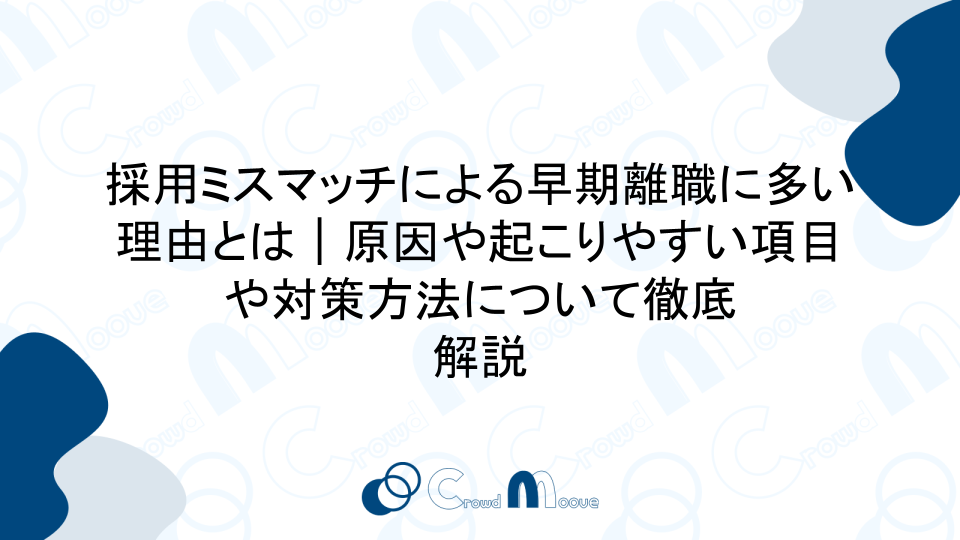 採用ミスマッチによる早期離職に多い理由とは｜原因や起こりやすい項目や対策方法について徹底解説