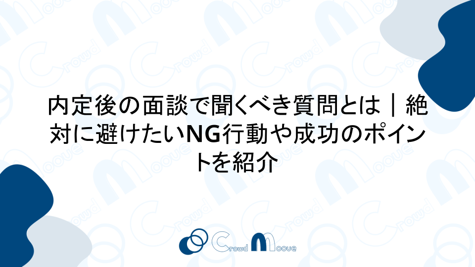 内定後の面談で聞くべき質問とは｜絶対に避けたいNG行動や成功のポイントを紹介