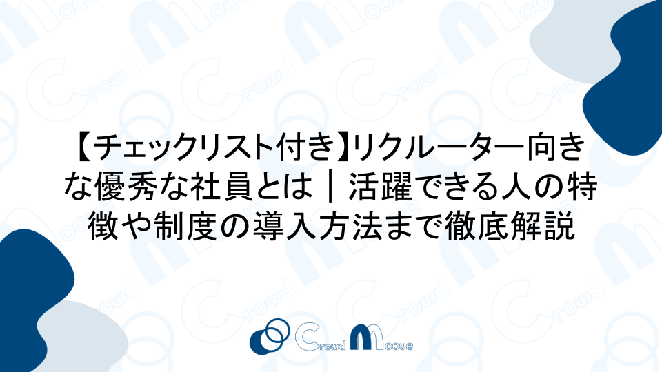 【チェックリスト付き】リクルーター向きな優秀な社員とは｜活躍できる人の特徴や制度の導入方法まで徹底解説