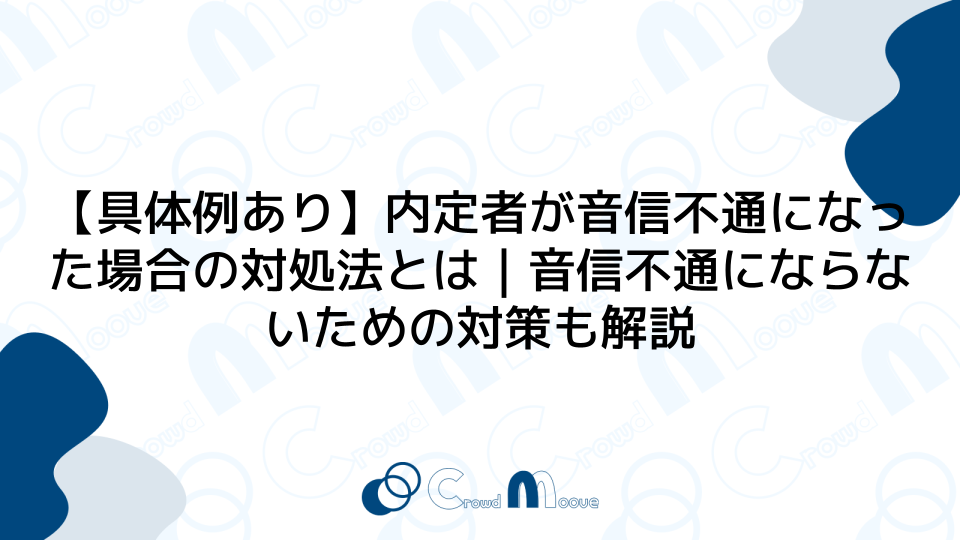 【具体例あり】内定者が音信不通になった場合の対処法とは｜音信不通にならないための対策も解説