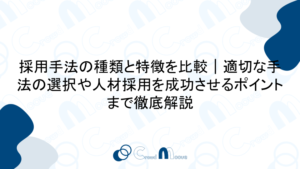 採用手法の種類と特徴を比較｜適切な手法の選択や人材採用を成功させるポイントまで徹底解説