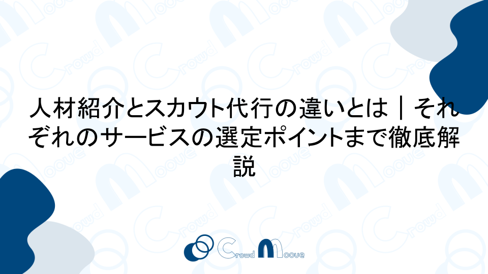 人材紹介とスカウト代行の違いとは｜それぞれのサービスの選定ポイントまで徹底解説