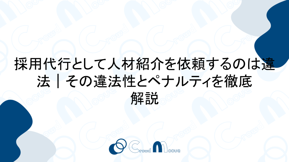 採用代行として人材紹介を依頼するのは違法｜その違法性とペナルティを徹底解説