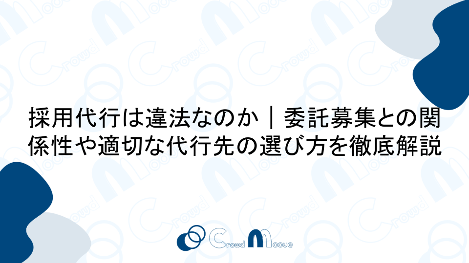 採用代行は違法なのか｜委託募集との関係性や適切な代行先の選び方を徹底解説