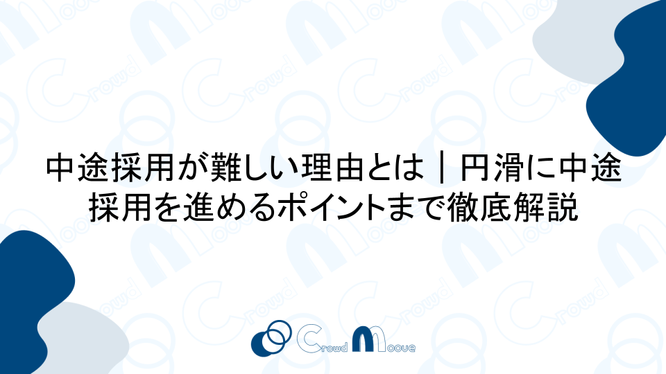 中途採用が難しい理由とは｜円滑に中途採用を進めるポイントまで徹底解説