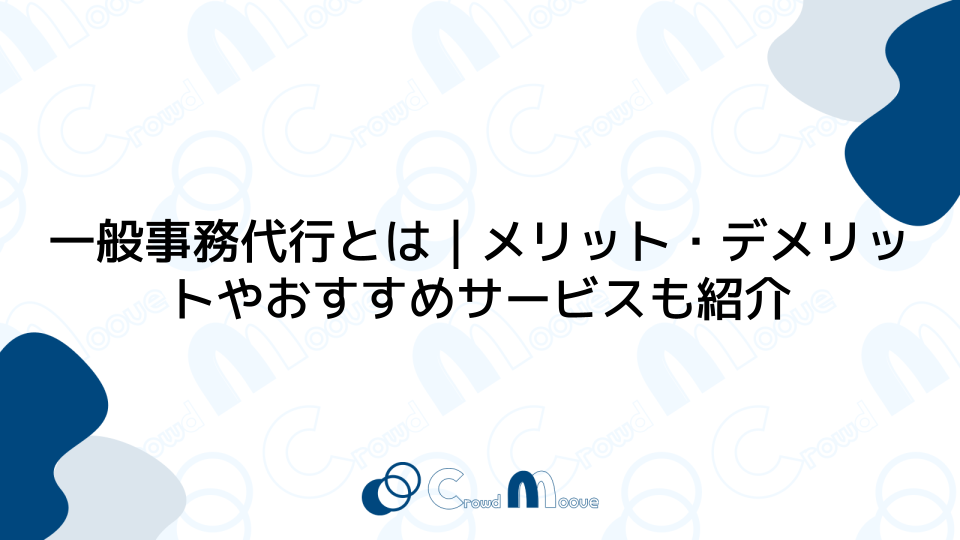 一般事務代行とは｜メリット・デメリットやおすすめサービスも紹介