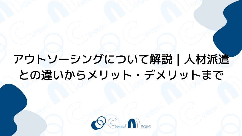 アウトソーシングについて解説｜人材派遣との違いからメリット・デメリットまで