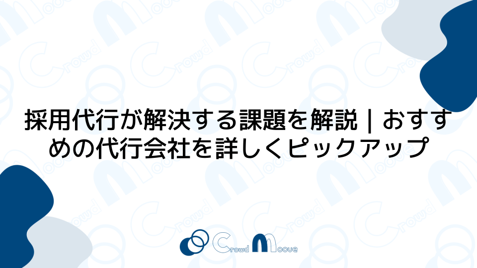 採用代行が解決する課題を解説｜おすすめの代行会社を詳しくピックアップ