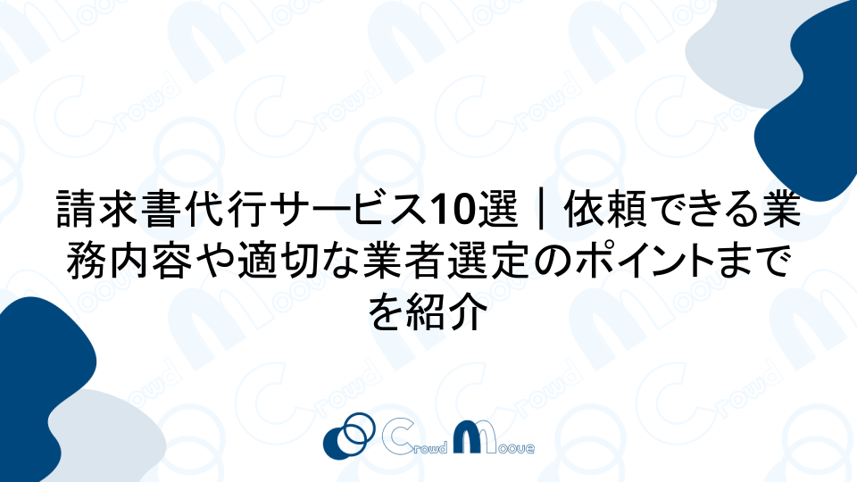 請求書代行サービス10選｜依頼できる業務内容や適切な業者選定のポイントまでを紹介